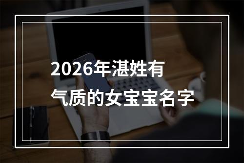 2026年湛姓有气质的女宝宝名字