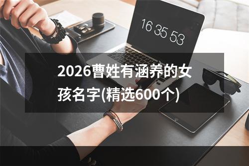 2026曹姓有涵养的女孩名字(精选600个)