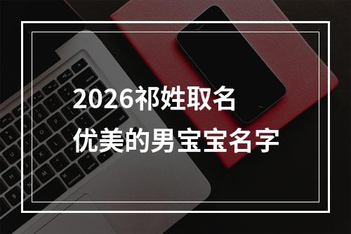 2026祁姓取名优美的男宝宝名字