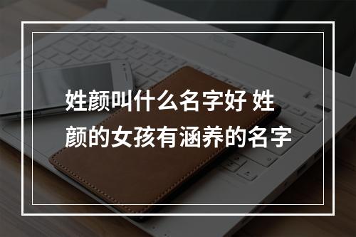 姓颜叫什么名字好 姓颜的女孩有涵养的名字