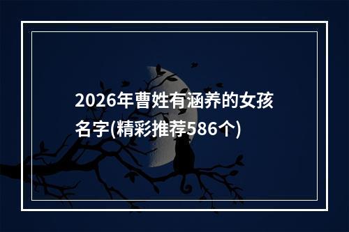 2026年曹姓有涵养的女孩名字(精彩推荐586个)