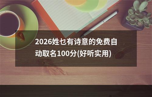 2026姓乜有诗意的免费自动取名100分(好听实用)