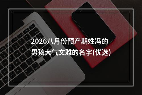 2026八月份预产期姓冯的男孩大气文雅的名字(优选)