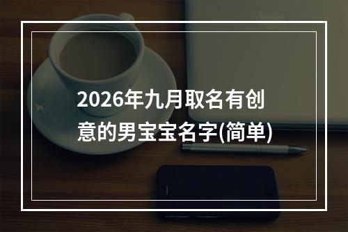 2026年九月取名有创意的男宝宝名字(简单)