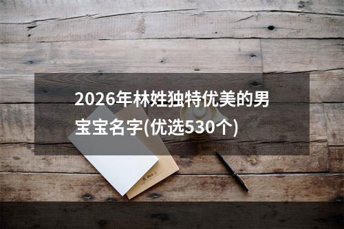 2026年林姓独特优美的男宝宝名字(优选530个)
