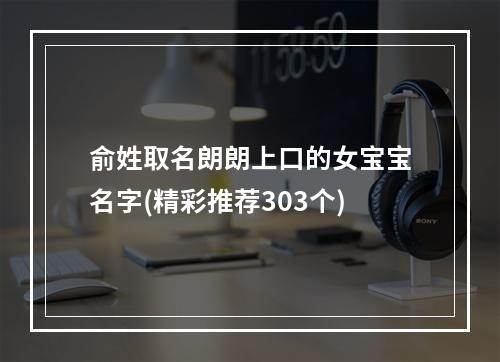 俞姓取名朗朗上口的女宝宝名字(精彩推荐303个)