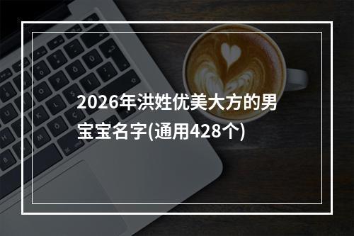 2026年洪姓优美大方的男宝宝名字(通用428个)