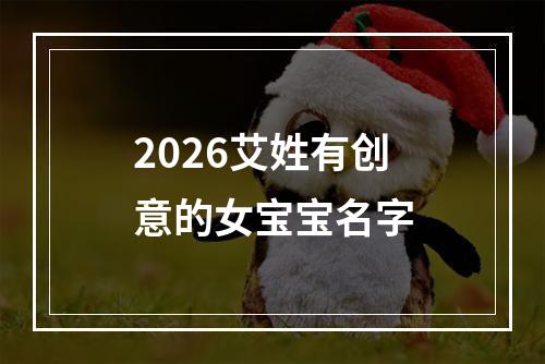 2026艾姓有创意的女宝宝名字