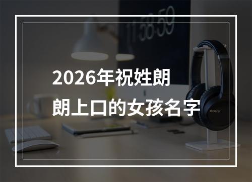 2026年祝姓朗朗上口的女孩名字