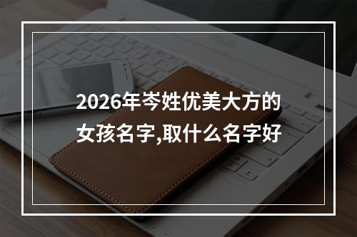 2026年岑姓优美大方的女孩名字,取什么名字好