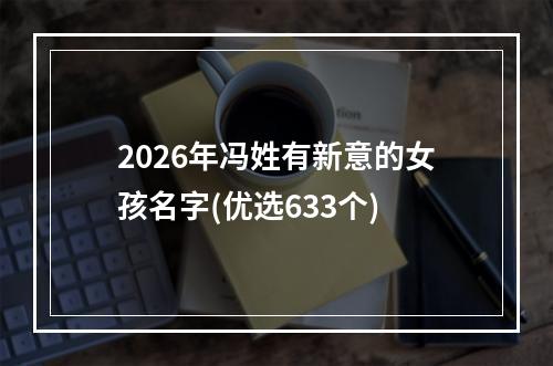 2026年冯姓有新意的女孩名字(优选633个)