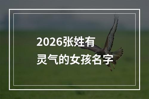 2026张姓有灵气的女孩名字