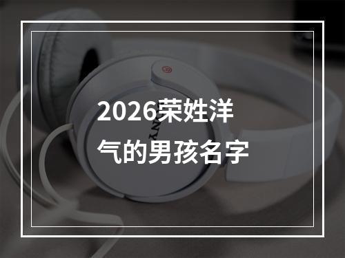2026荣姓洋气的男孩名字