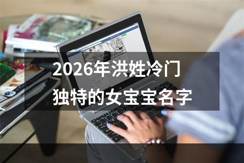 2026年洪姓冷门独特的女宝宝名字
