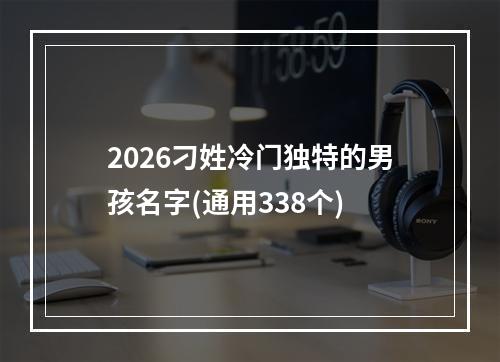 2026刁姓冷门独特的男孩名字(通用338个)