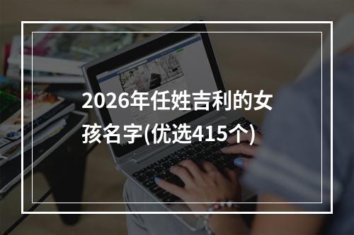 2026年任姓吉利的女孩名字(优选415个)