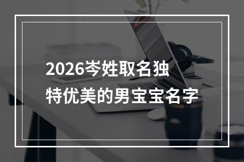 2026岑姓取名独特优美的男宝宝名字