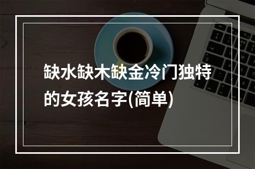 缺水缺木缺金冷门独特的女孩名字(简单)