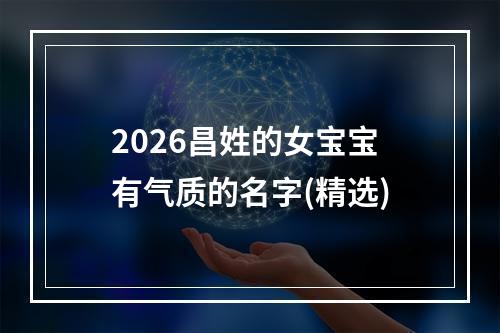2026昌姓的女宝宝有气质的名字(精选)