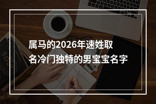 属马的2026年速姓取名冷门独特的男宝宝名字