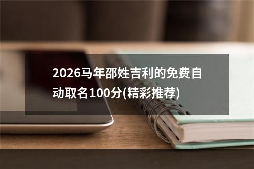 2026马年邵姓吉利的免费自动取名100分(精彩推荐)