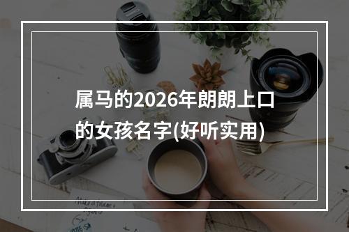 属马的2026年朗朗上口的女孩名字(好听实用)