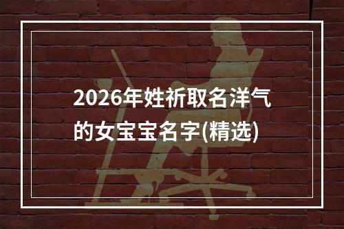 2026年姓祈取名洋气的女宝宝名字(精选)