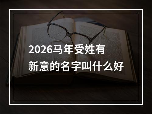 2026马年受姓有新意的名字叫什么好