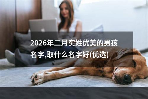 2026年二月实姓优美的男孩名字,取什么名字好(优选)