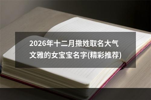 2026年十二月撒姓取名大气文雅的女宝宝名字(精彩推荐)