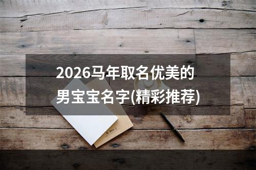 2026马年取名优美的男宝宝名字(精彩推荐)