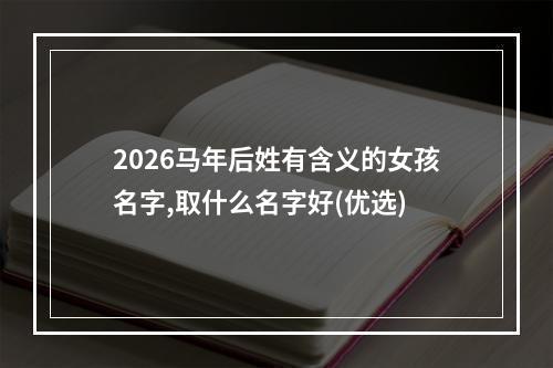 2026马年后姓有含义的女孩名字,取什么名字好(优选)