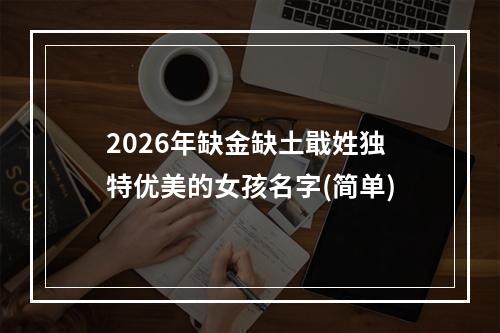 2026年缺金缺土戢姓独特优美的女孩名字(简单)