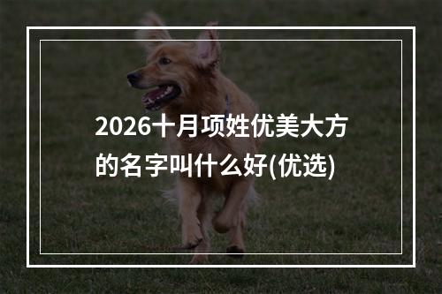 2026十月项姓优美大方的名字叫什么好(优选)