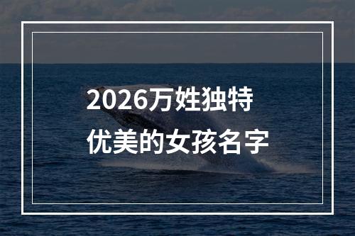 2026万姓独特优美的女孩名字