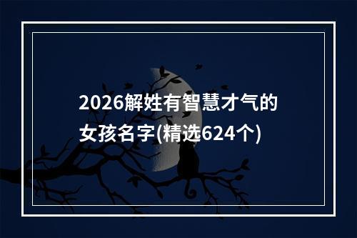 2026解姓有智慧才气的女孩名字(精选624个)