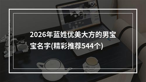 2026年蓝姓优美大方的男宝宝名字(精彩推荐544个)