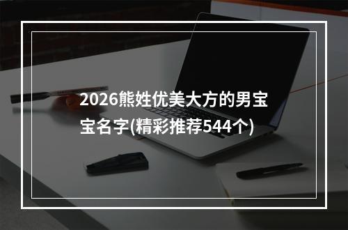 2026熊姓优美大方的男宝宝名字(精彩推荐544个)