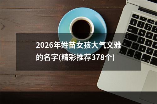 2026年姓苗女孩大气文雅的名字(精彩推荐378个)