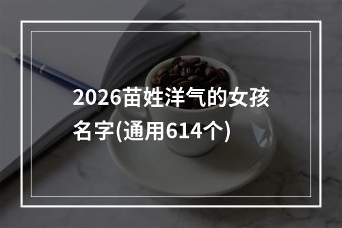 2026苗姓洋气的女孩名字(通用614个)