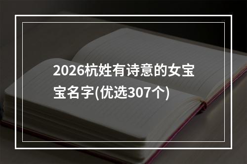 2026杭姓有诗意的女宝宝名字(优选307个)