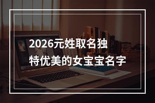 2026元姓取名独特优美的女宝宝名字