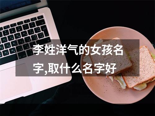 李姓洋气的女孩名字,取什么名字好